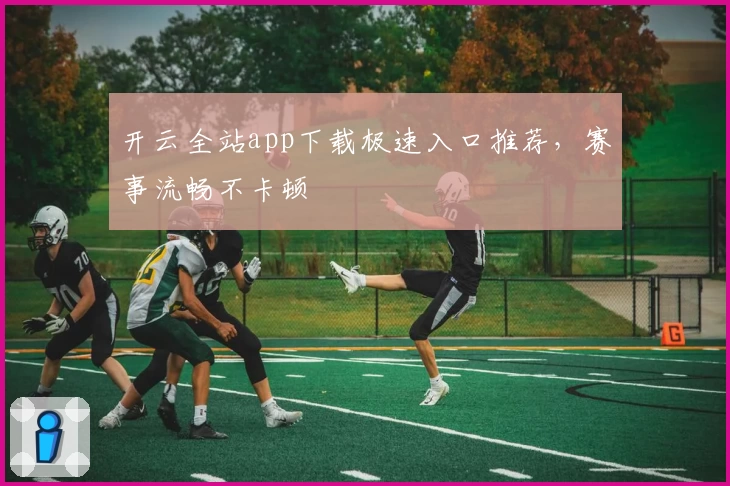 开云全站app下载极速入口推荐，赛事流畅不卡顿